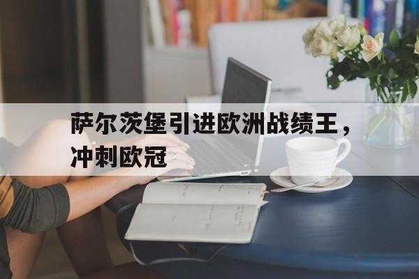 体育娱乐-萨尔茨堡引进欧洲战绩王，冲刺欧冠-体育娱乐