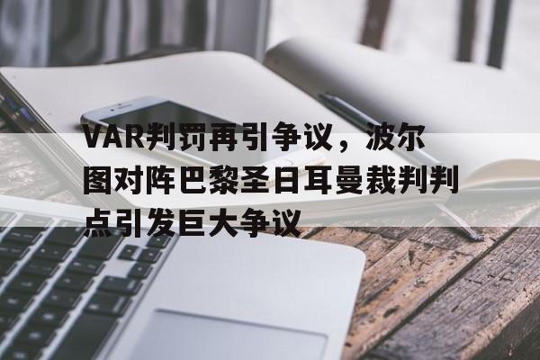 半岛体育app下载-VAR判罚再引争议，波尔图对阵巴黎圣日耳曼裁判判点引发巨大争议-半岛体育app下载