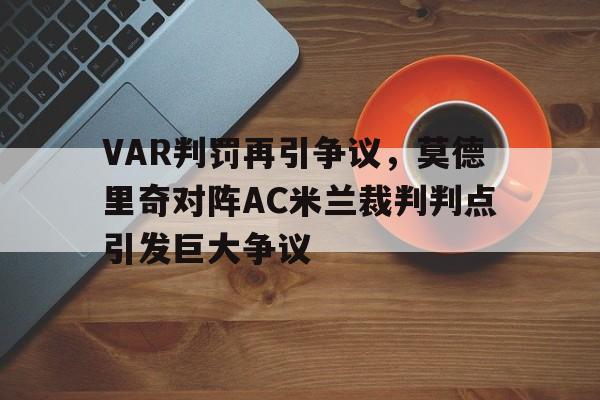 官方网站-VAR判罚再引争议，莫德里奇对阵AC米兰裁判判点引发巨大争议-官方网站