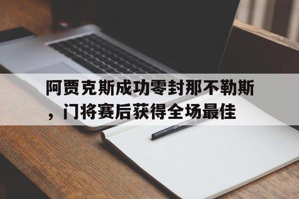 官方网站-阿贾克斯成功零封那不勒斯，门将赛后获得全场最佳-官方网站