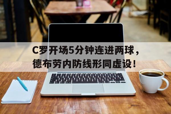 官方网站-C罗开场5分钟连进两球，德布劳内防线形同虚设！-官方网站