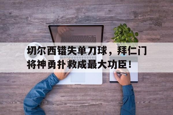 半岛体育app-切尔西错失单刀球，拜仁门将神勇扑救成最大功臣！-半岛体育app