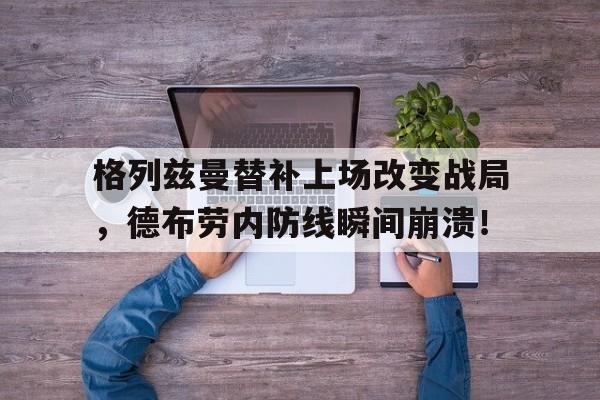 半岛体育app下载-格列兹曼替补上场改变战局，德布劳内防线瞬间崩溃！-半岛体育app下载