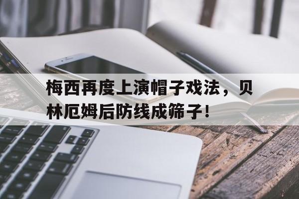 体育娱乐-梅西再度上演帽子戏法，贝林厄姆后防线成筛子！-体育娱乐