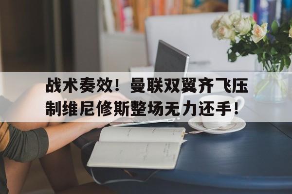 半岛体育app下载-战术奏效！曼联双翼齐飞压制维尼修斯整场无力还手！曼联特维斯-半岛体育app下载