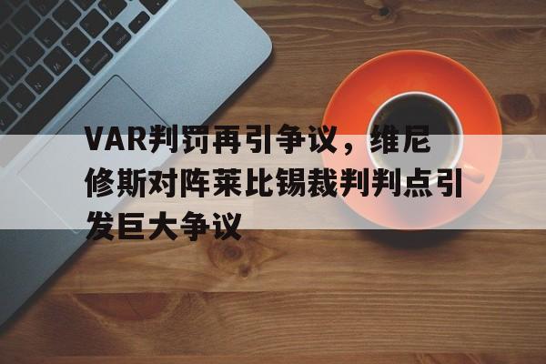 官方网站-VAR判罚再引争议，维尼修斯对阵莱比锡裁判判点引发巨大争议-官方网站