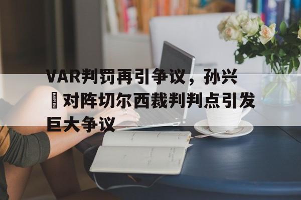 半岛体育app-VAR判罚再引争议，孙兴慜对阵切尔西裁判判点引发巨大争议-半岛体育app