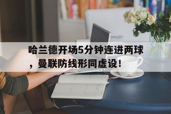 哈兰德开场5分钟连进两球，曼联防线形同虚设！